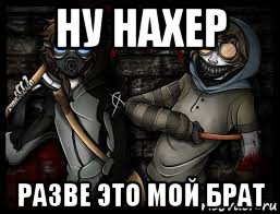 ну нахер разве это мой брат