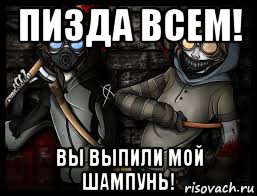 пизда всем! вы выпили мой шампунь!