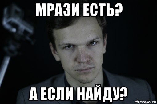 мрази есть? а если найду?
