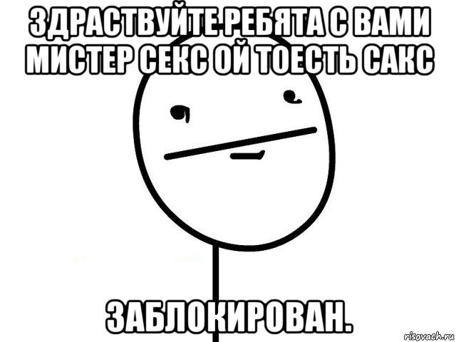 здраствуйте ребята с вами мистер секс ой тоесть сакс заблокирован., Мем Покерфэйс