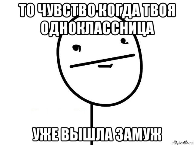 то чувство когда твоя одноклассница уже вышла замуж, Мем Покерфэйс