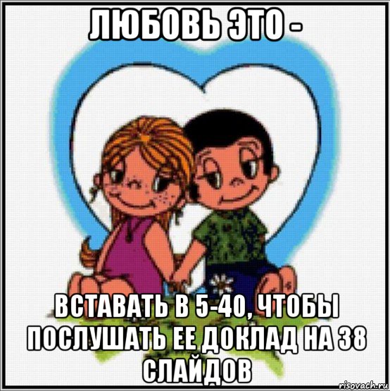 любовь это - вставать в 5-40, чтобы послушать ее доклад на 38 слайдов, Мем Love is