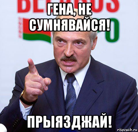 гена, не сумнявайся! прыязджай!