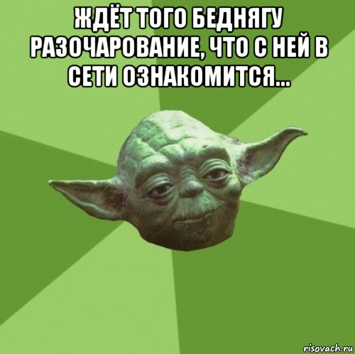 ждёт того беднягу разочарование, что с ней в сети ознакомится... , Мем Мастер Йода