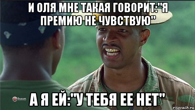 и оля мне такая говорит:"я премию не чувствую" а я ей:"у тебя ее нет"