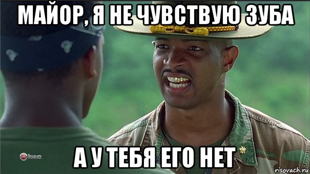 майор, я не чувствую зуба а у тебя его нет