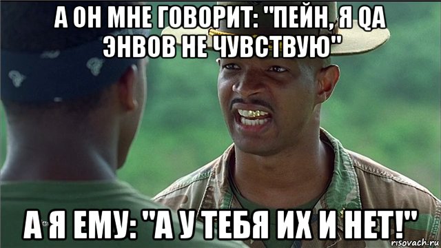 а он мне говорит: "пейн, я qa энвов не чувствую" а я ему: "а у тебя их и нет!"