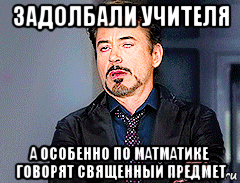 задолбали учителя а особенно по матматике говорят священный предмет, Мем мое лицо когда