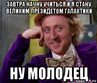 завтра начну учиться и я стану великим президетом галактики ну молодец, Мем мое лицо