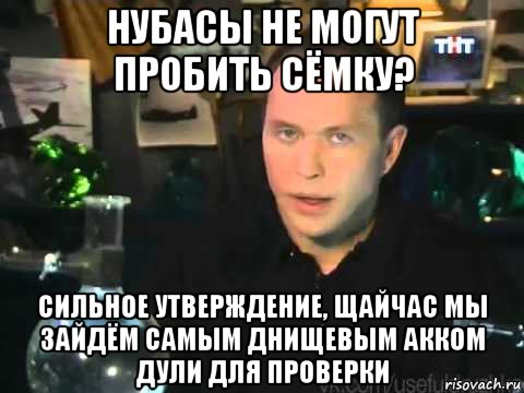 нубасы не могут пробить сёмку? сильное утверждение, щайчас мы зайдём самым днищевым акком дули для проверки
