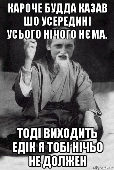 кароче будда казав шо усередині усього нічого нєма. тоді виходить едік я тобі нічьо не должен, Мем Мудрий паца