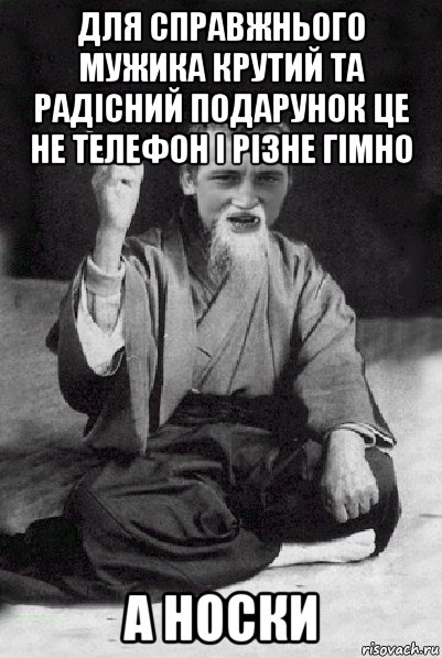 для справжнього мужика крутий та радісний подарунок це не телефон і різне гімно а носки, Мем Мудрий паца