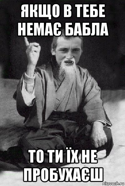 якщо в тебе немає бабла то ти їх не пробухаєш, Мем Мудрий паца