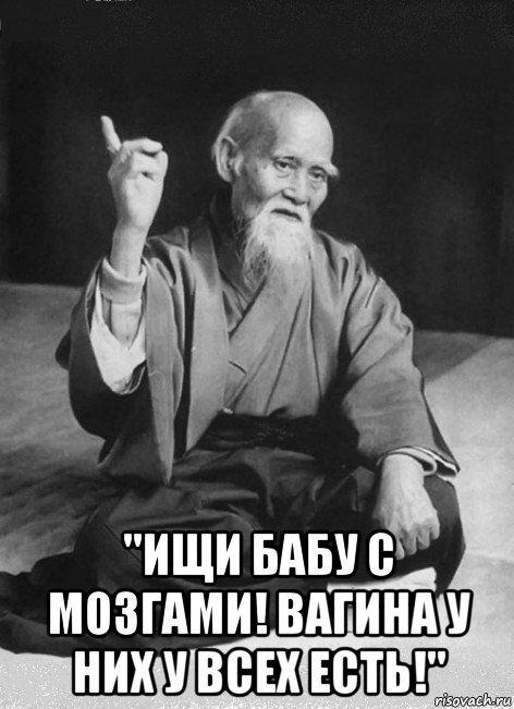  "ищи бабу с мозгами! вагина у них у всех есть!"