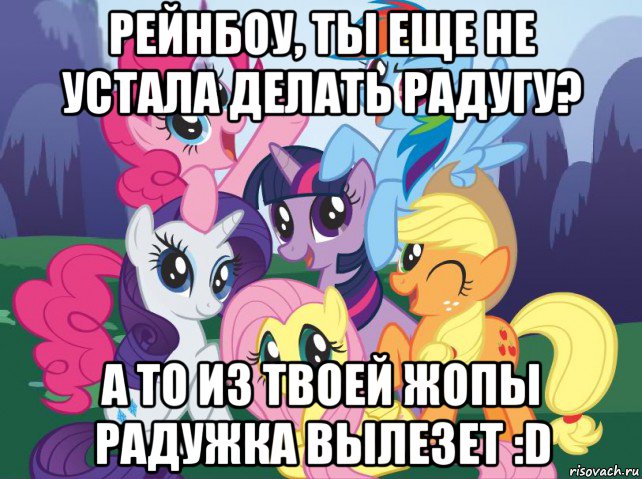 рейнбоу, ты еще не устала делать радугу? а то из твоей жопы радужка вылезет :d, Мем My little pony