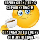 начни свой день с хороших писем спасибо за еще одну отмену лекции, Мем Начни свой день