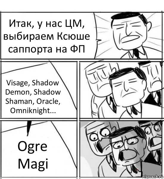 Итак, у нас ЦМ, выбираем Ксюше саппорта на ФП Visage, Shadow Demon, Shadow Shaman, Oracle, Omniknight... Ogre Magi, Комикс нам нужна новая идея