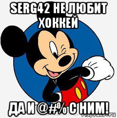serg42 не любит хоккей да и @#% с ним!