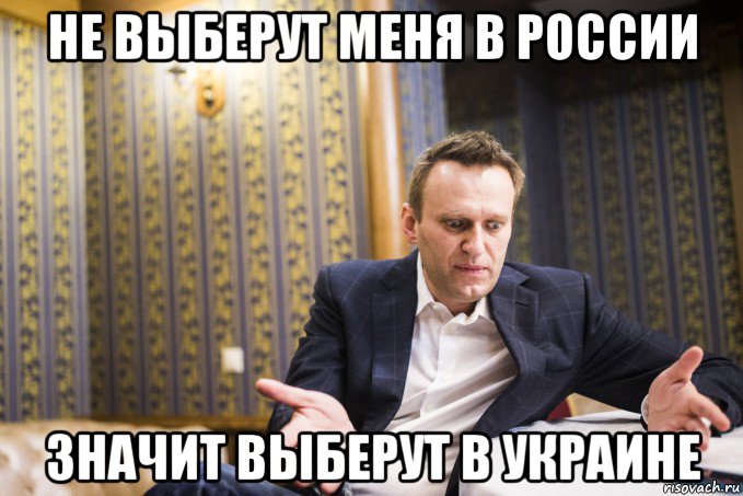 не выберут меня в россии значит выберут в украине