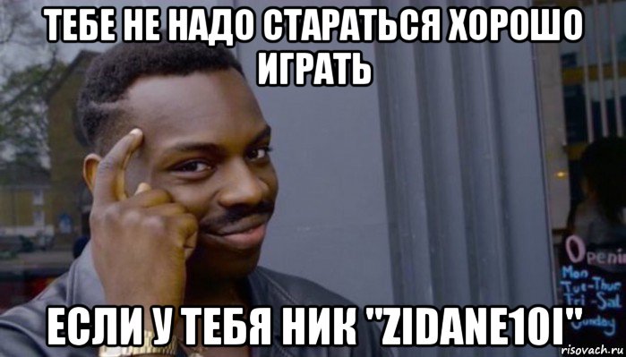 тебе не надо стараться хорошо играть если у тебя ник "zidane10i", Мем Не делай не будет