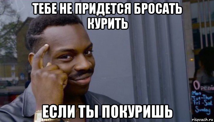 тебе не придется бросать курить если ты покуришь, Мем Не делай не будет