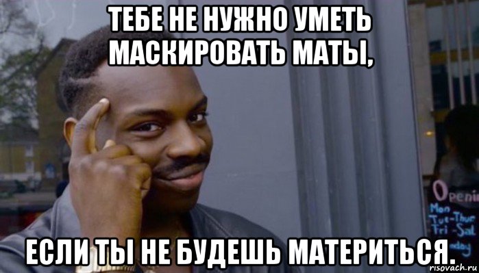 тебе не нужно уметь маскировать маты, если ты не будешь материться., Мем Не делай не будет