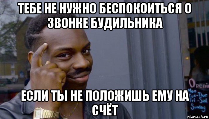 тебе не нужно беспокоиться о звонке будильника если ты не положишь ему на счёт, Мем Не делай не будет