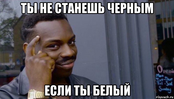 ты не станешь черным если ты белый, Мем Не делай не будет