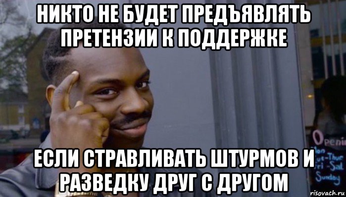 никто не будет предъявлять претензии к поддержке если стравливать штурмов и разведку друг с другом