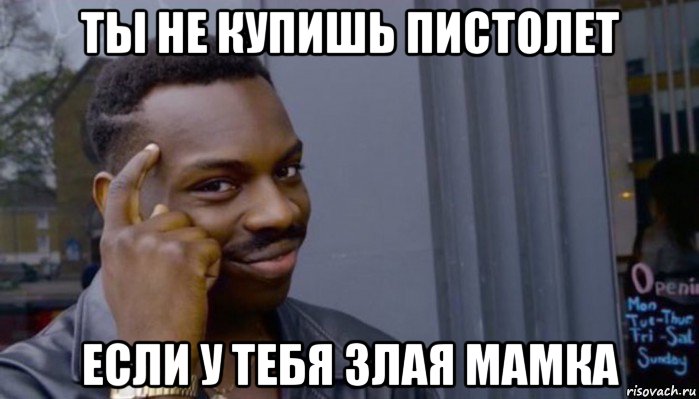 ты не купишь пистолет если у тебя злая мамка, Мем Не делай не будет