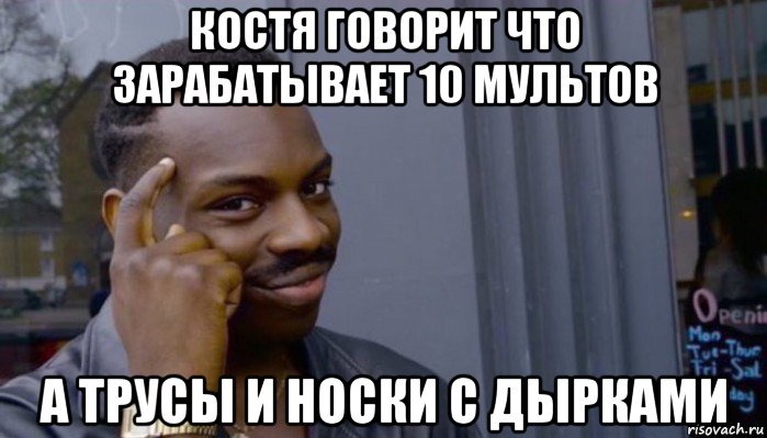 костя говорит что зарабатывает 10 мультов а трусы и носки с дырками, Мем Не делай не будет