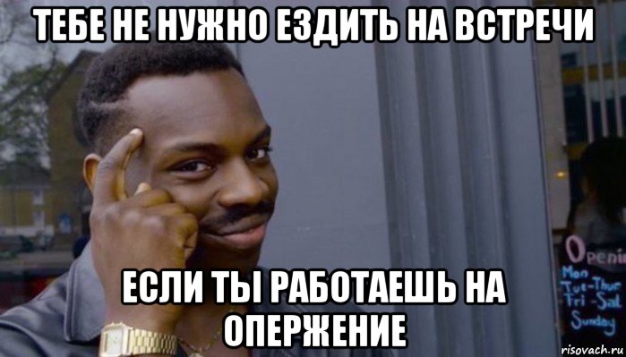 тебе не нужно ездить на встречи если ты работаешь на опержение, Мем Не делай не будет