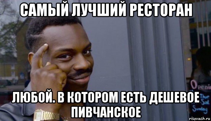 самый лучший ресторан любой. в котором есть дешевое пивчанское, Мем Не делай не будет