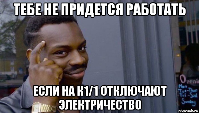 тебе не придется работать если на к1/1 отключают электричество, Мем Не делай не будет