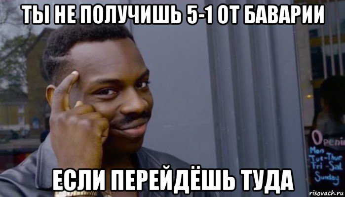 ты не получишь 5-1 от баварии если перейдёшь туда, Мем Не делай не будет