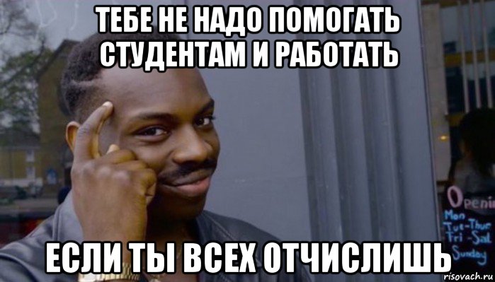 тебе не надо помогать студентам и работать если ты всех отчислишь, Мем Не делай не будет