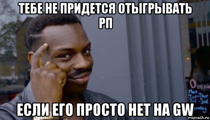 тебе не придется отыгрывать рп если его просто нет на gw, Мем Не делай не будет