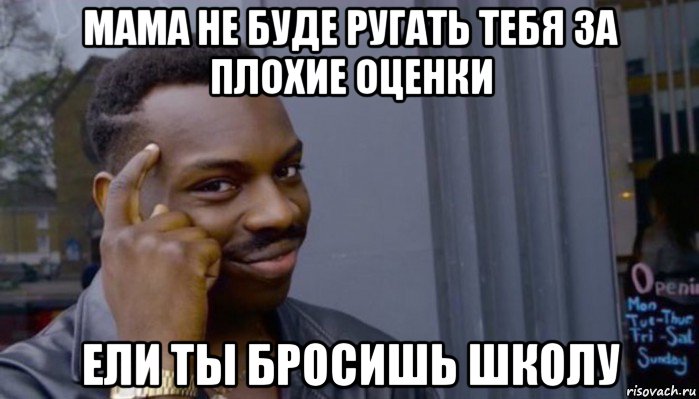 мама не буде ругать тебя за плохие оценки ели ты бросишь школу, Мем Не делай не будет