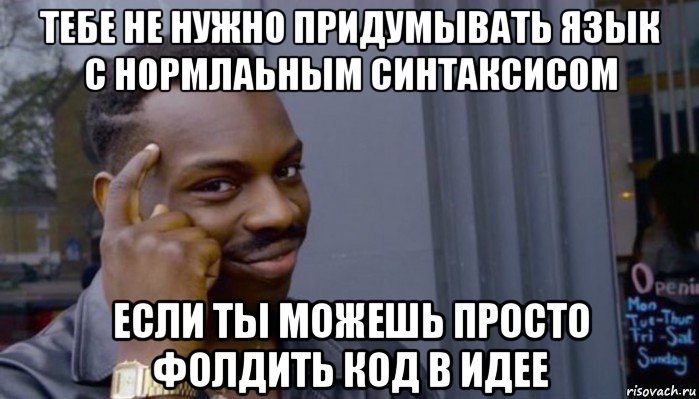 тебе не нужно придумывать язык с нормлаьным синтаксисом если ты можешь просто фолдить код в идее, Мем Не делай не будет