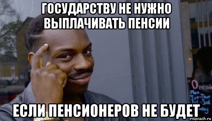 государству не нужно выплачивать пенсии если пенсионеров не будет, Мем Не делай не будет