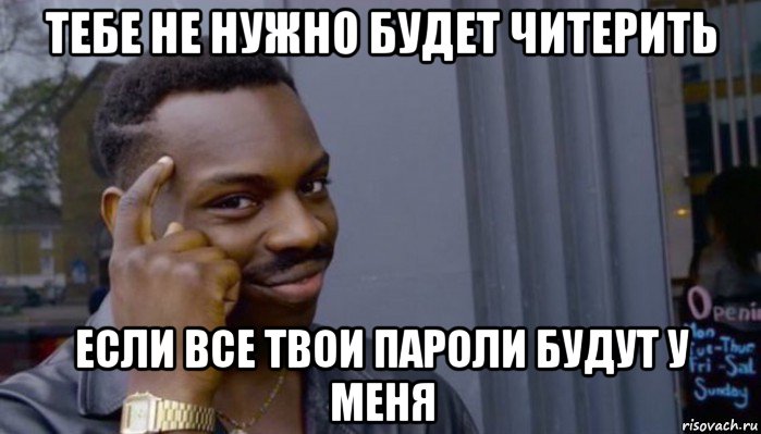 тебе не нужно будет читерить если все твои пароли будут у меня, Мем Не делай не будет