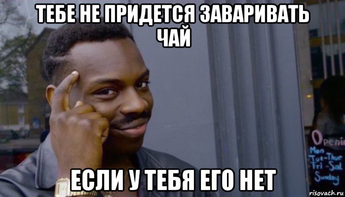 тебе не придется заваривать чай если у тебя его нет, Мем Не делай не будет