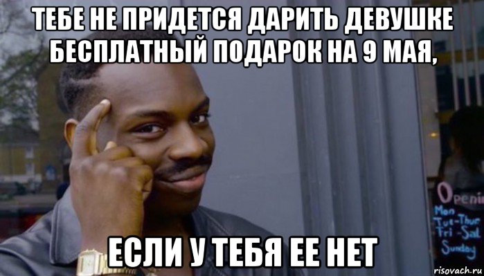 тебе не придется дарить девушке бесплатный подарок на 9 мая, если у тебя ее нет, Мем Не делай не будет