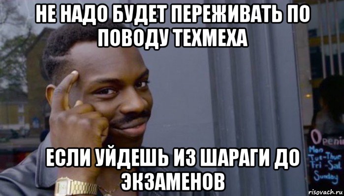 не надо будет переживать по поводу техмеха если уйдешь из шараги до экзаменов, Мем Не делай не будет