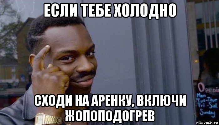 если тебе холодно сходи на аренку, включи жопоподогрев, Мем Не делай не будет