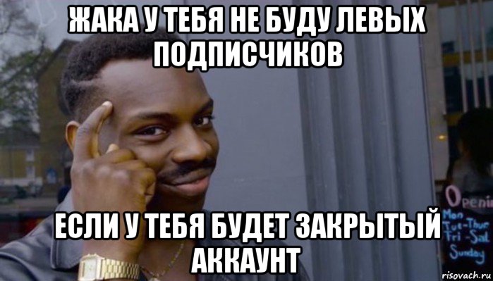 жака у тебя не буду левых подписчиков если у тебя будет закрытый аккаунт, Мем Не делай не будет