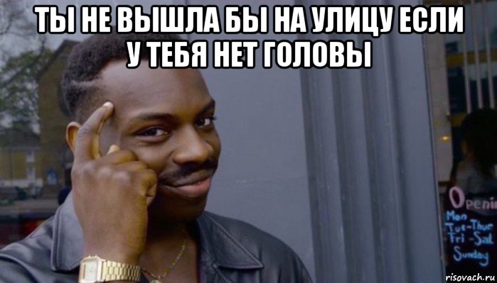 ты не вышла бы на улицу если у тебя нет головы , Мем Не делай не будет