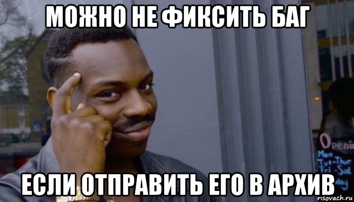 можно не фиксить баг если отправить его в архив, Мем Не делай не будет