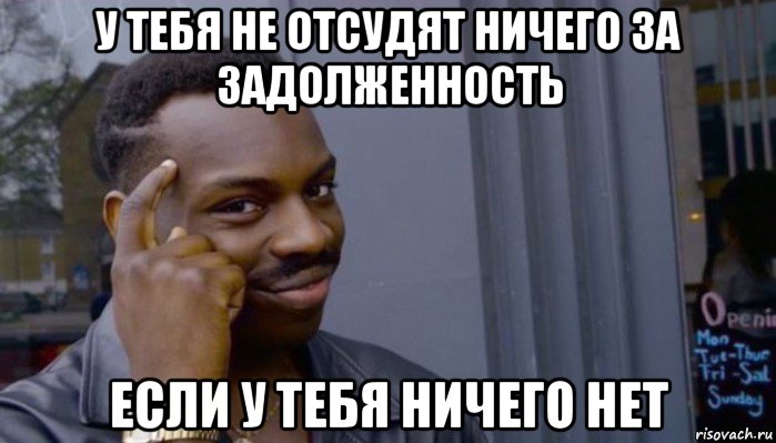 у тебя не отсудят ничего за задолженность если у тебя ничего нет, Мем Не делай не будет