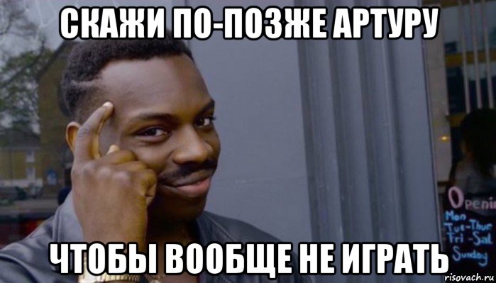 скажи по-позже артуру чтобы вообще не играть, Мем Не делай не будет